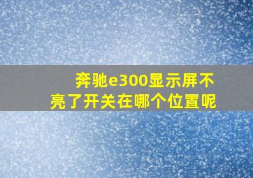 奔驰e300显示屏不亮了开关在哪个位置呢