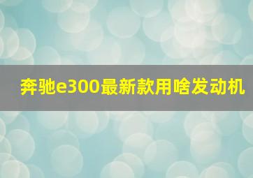 奔驰e300最新款用啥发动机