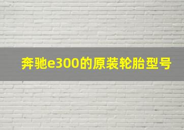 奔驰e300的原装轮胎型号