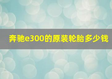 奔驰e300的原装轮胎多少钱