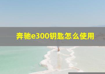 奔驰e300钥匙怎么使用