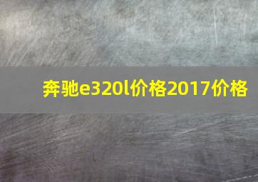 奔驰e320l价格2017价格