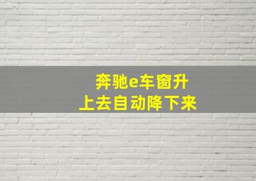 奔驰e车窗升上去自动降下来