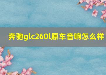 奔驰glc260l原车音响怎么样