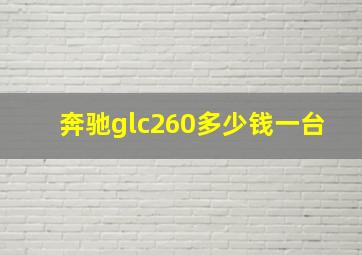 奔驰glc260多少钱一台