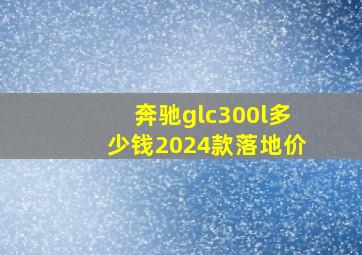 奔驰glc300l多少钱2024款落地价