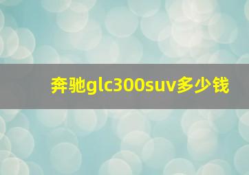 奔驰glc300suv多少钱