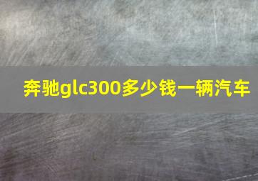 奔驰glc300多少钱一辆汽车