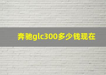 奔驰glc300多少钱现在