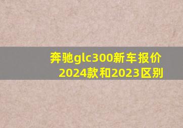 奔驰glc300新车报价2024款和2023区别