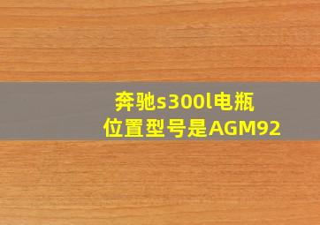 奔驰s300l电瓶位置型号是AGM92