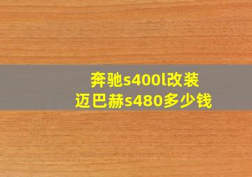 奔驰s400l改装迈巴赫s480多少钱