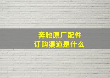 奔驰原厂配件订购渠道是什么