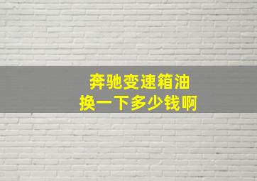 奔驰变速箱油换一下多少钱啊