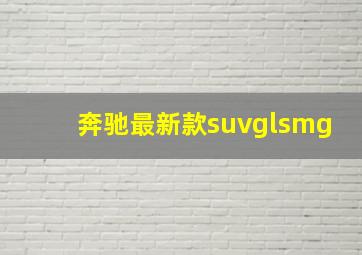 奔驰最新款suvglsmg