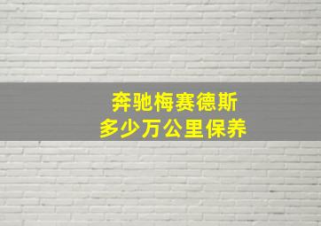 奔驰梅赛德斯多少万公里保养