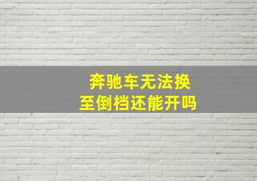 奔驰车无法换至倒档还能开吗