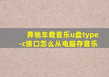 奔驰车载音乐u盘type-c接口怎么从电脑存音乐