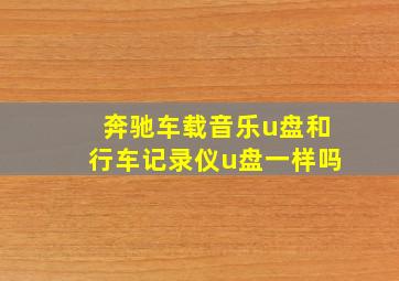 奔驰车载音乐u盘和行车记录仪u盘一样吗