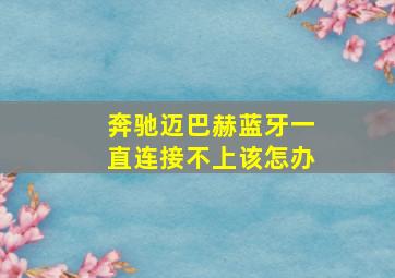 奔驰迈巴赫蓝牙一直连接不上该怎办