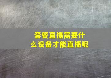 套餐直播需要什么设备才能直播呢