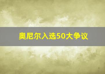 奥尼尔入选50大争议