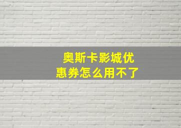 奥斯卡影城优惠券怎么用不了