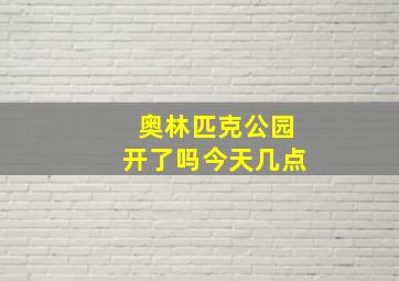 奥林匹克公园开了吗今天几点