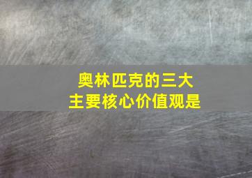 奥林匹克的三大主要核心价值观是