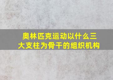 奥林匹克运动以什么三大支柱为骨干的组织机构