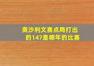 奥沙利文赛点局打出的147是哪年的比赛