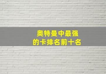 奥特曼中最强的卡排名前十名