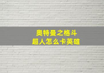 奥特曼之格斗超人怎么卡英雄