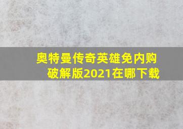 奥特曼传奇英雄免内购破解版2021在哪下载