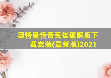 奥特曼传奇英雄破解版下载安装(最新版)2021