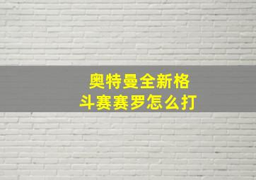 奥特曼全新格斗赛赛罗怎么打