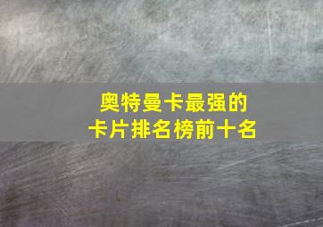 奥特曼卡最强的卡片排名榜前十名