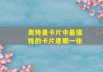 奥特曼卡片中最值钱的卡片是哪一张