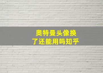 奥特曼头像换了还能用吗知乎