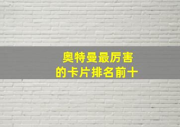 奥特曼最厉害的卡片排名前十