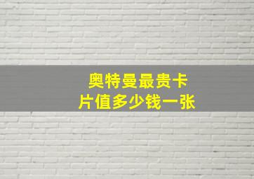 奥特曼最贵卡片值多少钱一张