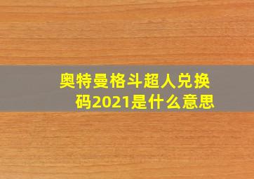 奥特曼格斗超人兑换码2021是什么意思