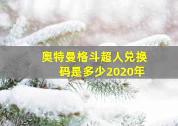 奥特曼格斗超人兑换码是多少2020年