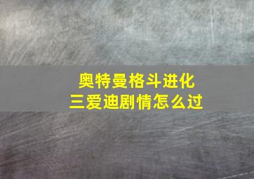 奥特曼格斗进化三爱迪剧情怎么过