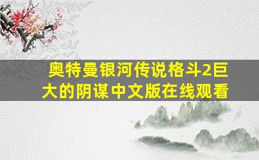 奥特曼银河传说格斗2巨大的阴谋中文版在线观看