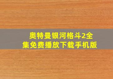 奥特曼银河格斗2全集免费播放下载手机版