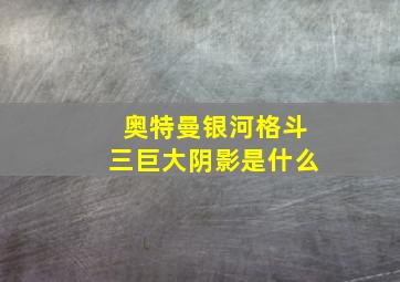 奥特曼银河格斗三巨大阴影是什么