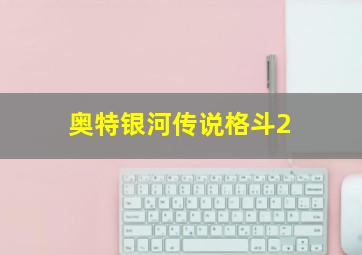 奥特银河传说格斗2