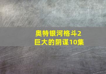 奥特银河格斗2巨大的阴谋10集