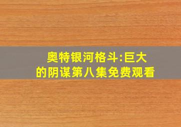 奥特银河格斗:巨大的阴谋第八集免费观看